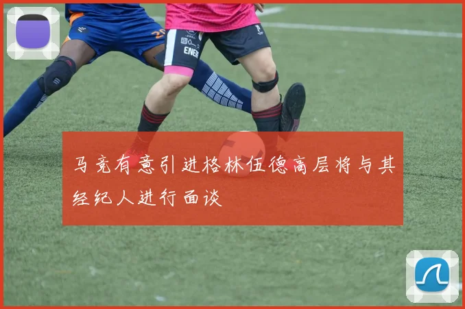 马竞有意引进格林伍德高层将与其经纪人进行面谈