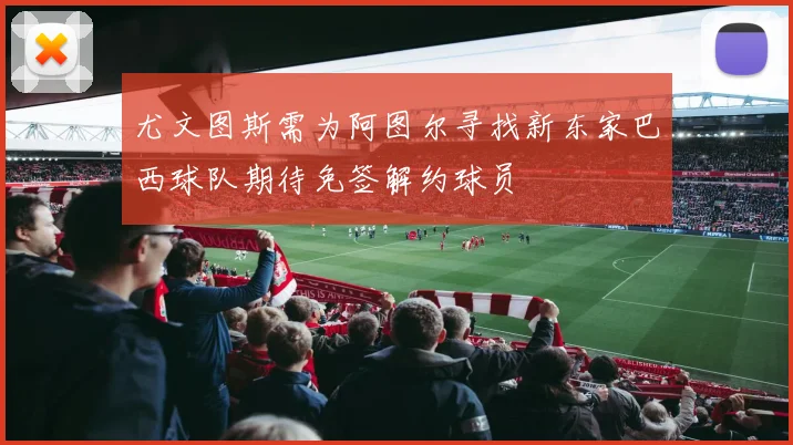 尤文图斯需为阿图尔寻找新东家巴西球队期待免签解约球员