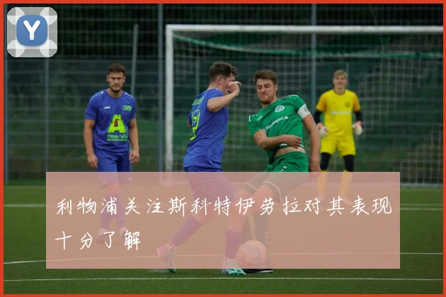 利物浦关注斯科特伊劳拉对其表现十分了解