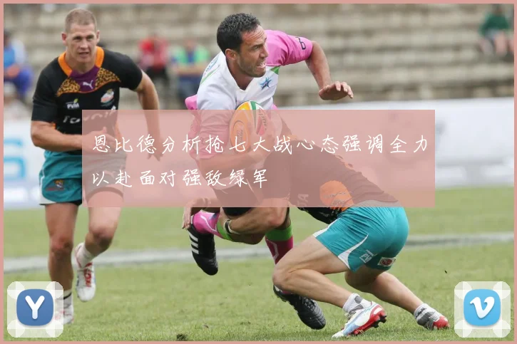 恩比德分析抢七大战心态强调全力以赴面对强敌绿军
