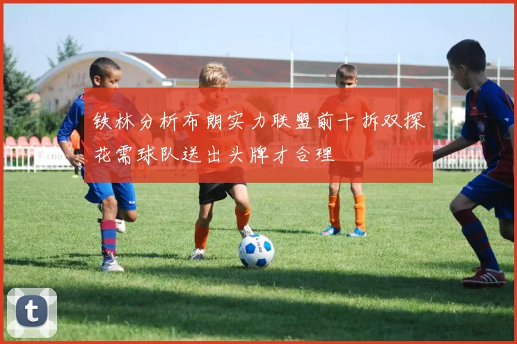 铁林分析布朗实力联盟前十拆双探花需球队送出头牌才合理