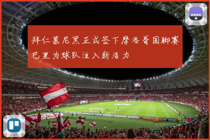 拜仁慕尼黑正式签下摩洛哥国脚赛巴里为球队注入新活力