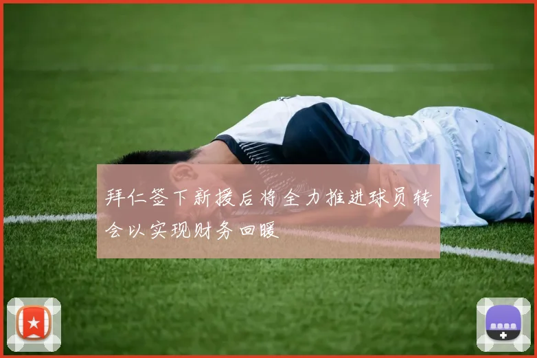 拜仁签下新援后将全力推进球员转会以实现财务回暖