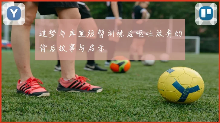 追梦与库里短暂训练后呕吐放弃的背后故事与启示