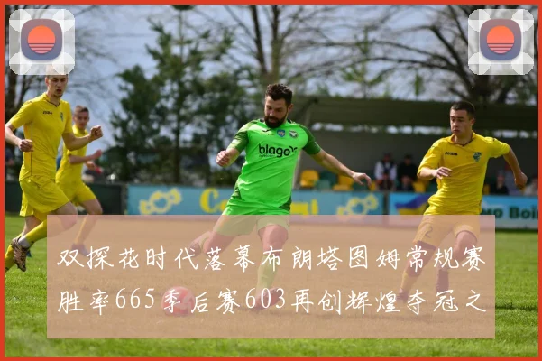 双探花时代落幕布朗塔图姆常规赛胜率665季后赛603再创辉煌夺冠之路