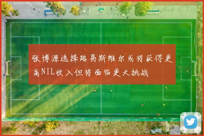 张博源选择路易斯维尔或将获得更高NIL收入但将面临更大挑战