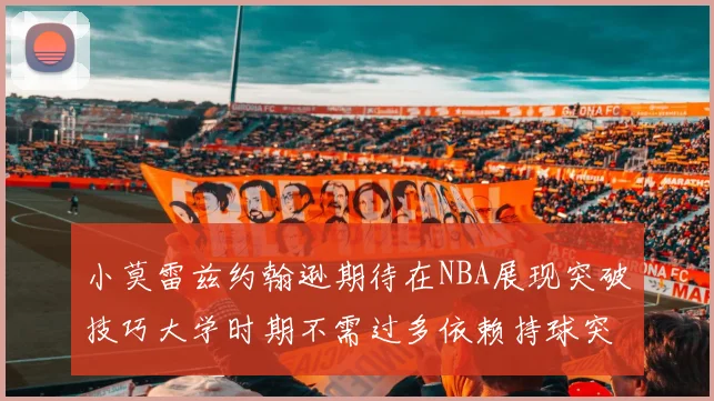 小莫雷兹约翰逊期待在NBA展现突破技巧大学时期不需过多依赖持球突破