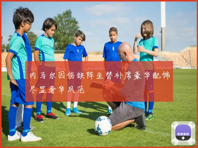 内马尔因伤缺阵坐替补席豪华配饰尽显奢华风范