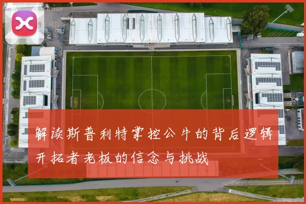 解读斯普利特掌控公牛的背后逻辑开拓者老板的信念与挑战