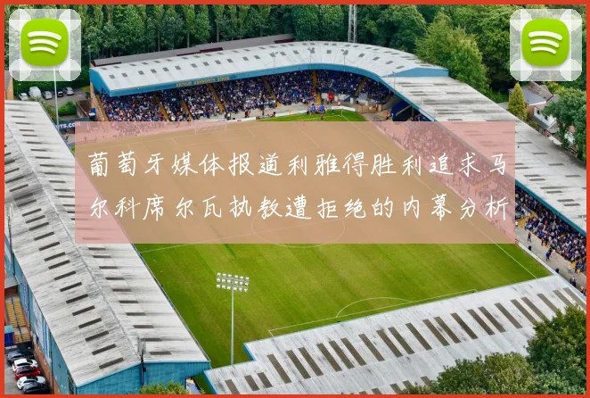 葡萄牙媒体报道利雅得胜利追求马尔科席尔瓦执教遭拒绝的内幕分析