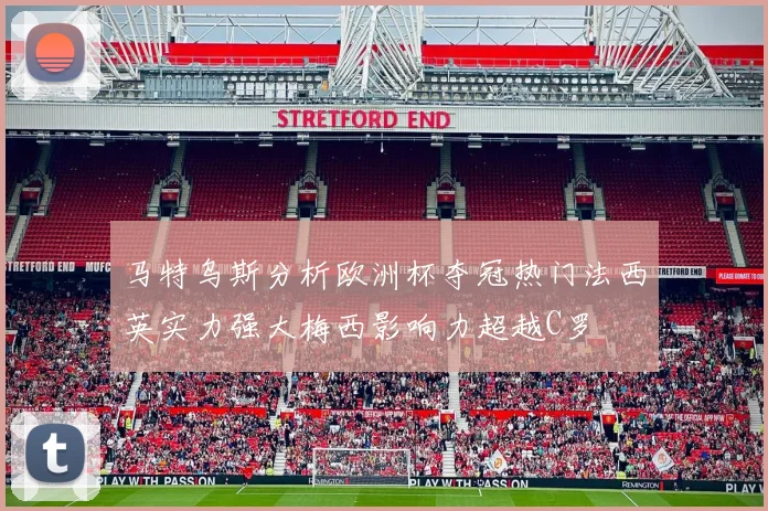 马特乌斯分析欧洲杯夺冠热门法西英实力强大梅西影响力超越C罗